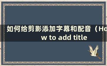 如何给剪影添加字幕和配音（How to add title and dub music to Silhouettes）